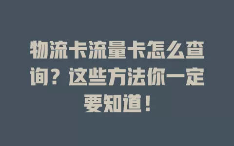 物流卡流量卡怎么查询？这些方法你一定要知道！