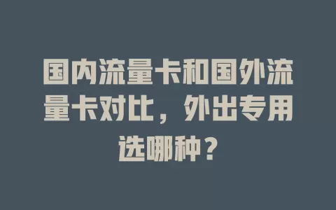 国内流量卡和国外流量卡对比，外出专用选哪种？