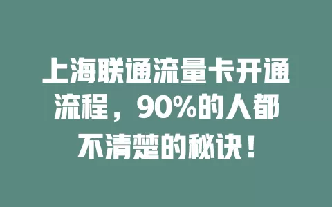 上海联通流量卡开通流程，90%的人都不清楚的秘诀！