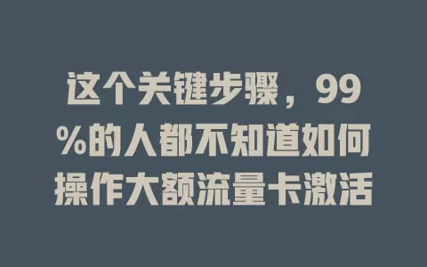 这个关键步骤，99%的人都不知道如何操作大额流量卡激活