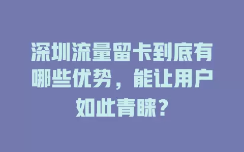 深圳流量留卡到底有哪些优势，能让用户如此青睐？