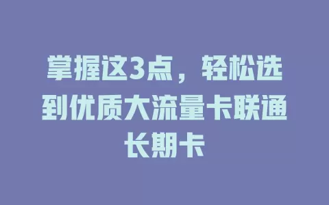掌握这3点，轻松选到优质大流量卡联通长期卡