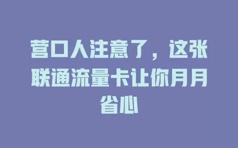 营口人注意了，这张联通流量卡让你月月省心