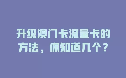 升级澳门卡流量卡的方法，你知道几个？