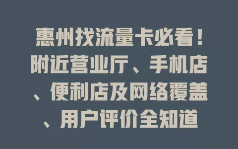 惠州找流量卡必看！附近营业厅、手机店、便利店及网络覆盖、用户评价全知道