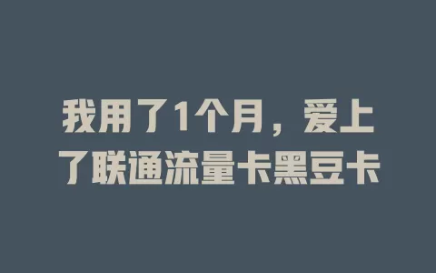 我用了1个月，爱上了联通流量卡黑豆卡