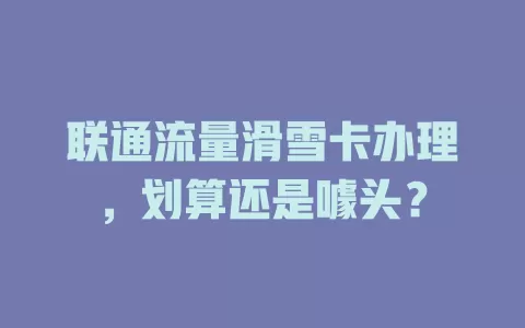 联通流量滑雪卡办理，划算还是噱头？