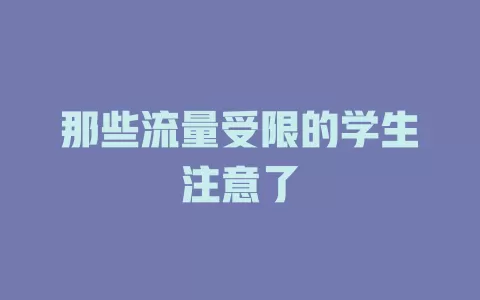 那些流量受限的学生注意了
