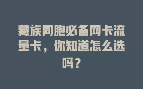藏族同胞必备网卡流量卡，你知道怎么选吗？