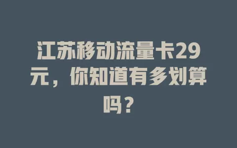 江苏移动流量卡29元，你知道有多划算吗？