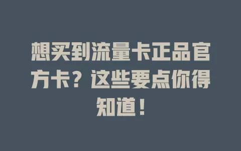 想买到流量卡正品官方卡？这些要点你得知道！