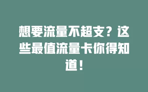 想要流量不超支？这些最值流量卡你得知道！