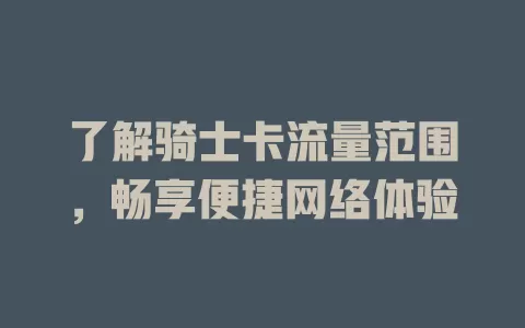 了解骑士卡流量范围，畅享便捷网络体验