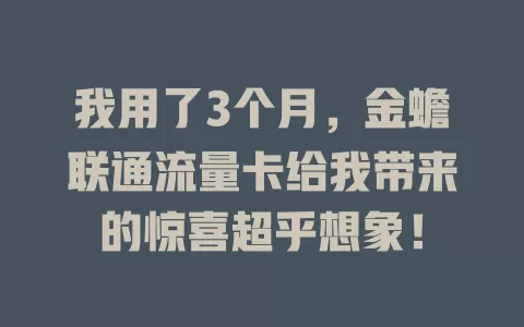 我用了3个月，金蟾联通流量卡给我带来的惊喜超乎想象！