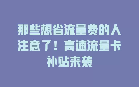 那些想省流量费的人注意了！高速流量卡补贴来袭