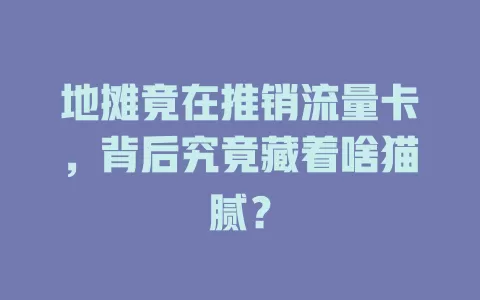 地摊竟在推销流量卡，背后究竟藏着啥猫腻？