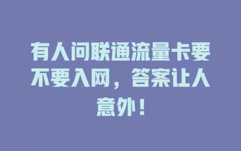 有人问联通流量卡要不要入网，答案让人意外！
