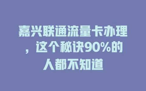 嘉兴联通流量卡办理，这个秘诀90%的人都不知道