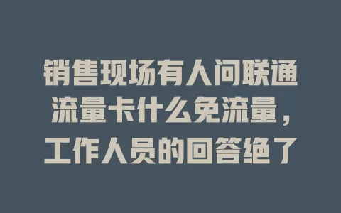 销售现场有人问联通流量卡什么免流量，工作人员的回答绝了
