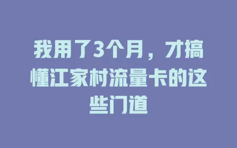 我用了3个月，才搞懂江家村流量卡的这些门道