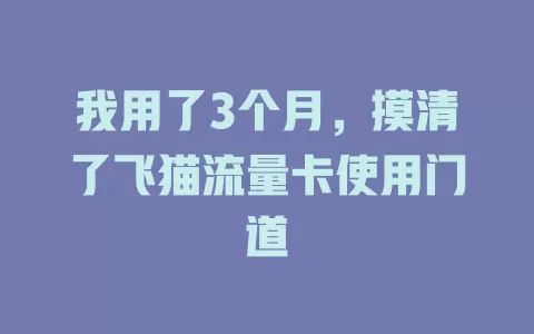 我用了3个月，摸清了飞猫流量卡使用门道