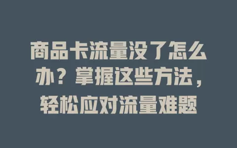 商品卡流量没了怎么办？掌握这些方法，轻松应对流量难题