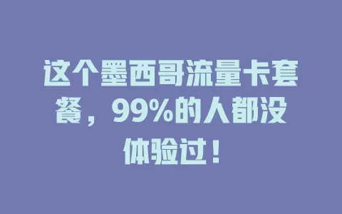 这个墨西哥流量卡套餐，99%的人都没体验过！