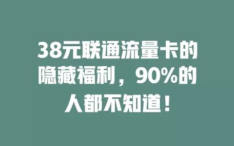 38元联通流量卡的隐藏福利，90%的人都不知道！