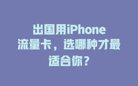 出国用iPhone流量卡，选哪种才最适合你？