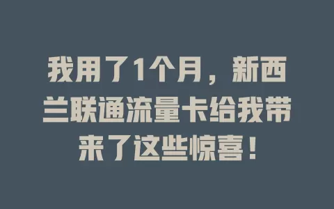 我用了1个月，新西兰联通流量卡给我带来了这些惊喜！