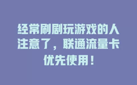 经常刷剧玩游戏的人注意了，联通流量卡优先使用！