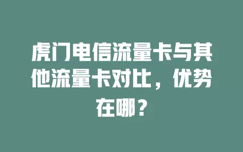 虎门电信流量卡与其他流量卡对比，优势在哪？