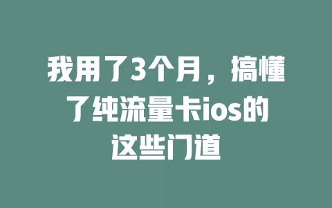 我用了3个月，搞懂了纯流量卡ios的这些门道