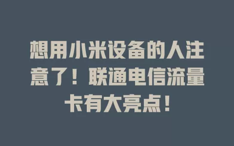 想用小米设备的人注意了！联通电信流量卡有大亮点！