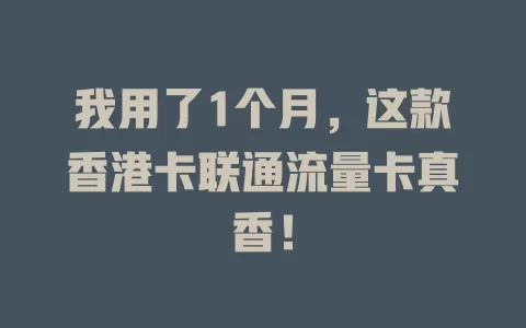 我用了1个月，这款香港卡联通流量卡真香！