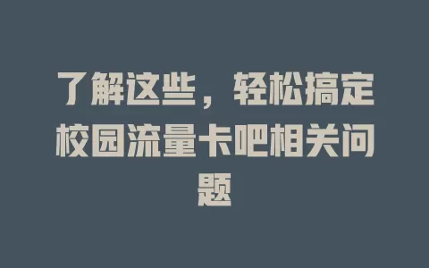 了解这些，轻松搞定校园流量卡吧相关问题