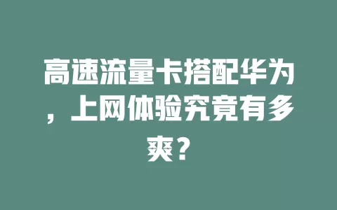 高速流量卡搭配华为，上网体验究竟有多爽？