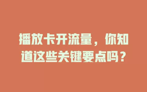 播放卡开流量，你知道这些关键要点吗？