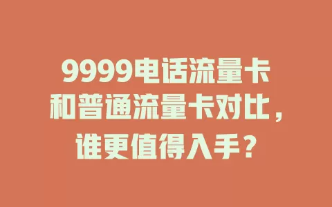 9999电话流量卡和普通流量卡对比，谁更值得入手？