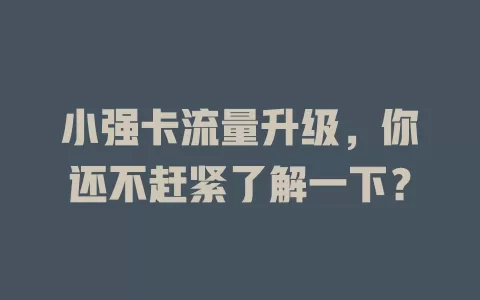 小强卡流量升级，你还不赶紧了解一下？
