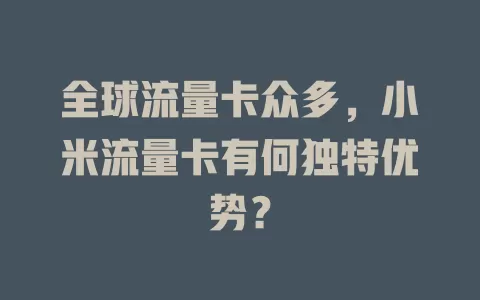 全球流量卡众多，小米流量卡有何独特优势？
