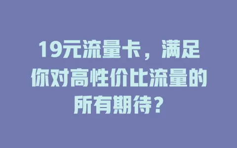 19元流量卡，满足你对高性价比流量的所有期待？