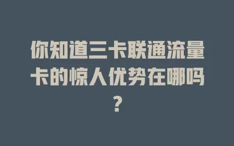 你知道三卡联通流量卡的惊人优势在哪吗？