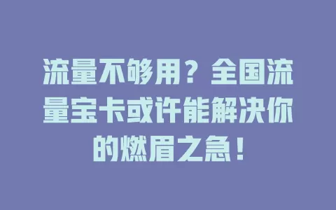 流量不够用？全国流量宝卡或许能解决你的燃眉之急！