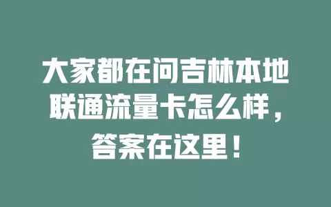 大家都在问吉林本地联通流量卡怎么样，答案在这里！