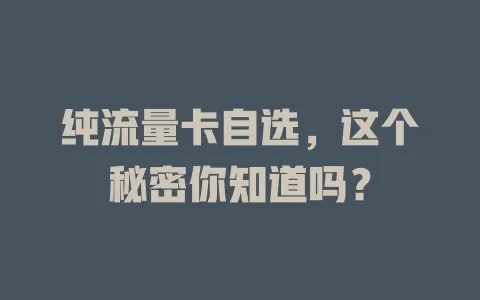 纯流量卡自选，这个秘密你知道吗？