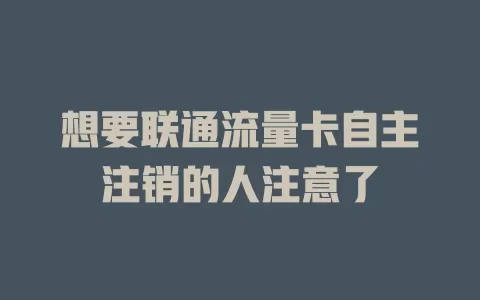 想要联通流量卡自主注销的人注意了