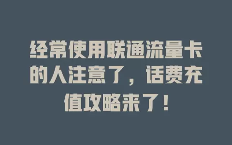 经常使用联通流量卡的人注意了，话费充值攻略来了！
