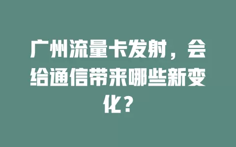 广州流量卡发射，会给通信带来哪些新变化？