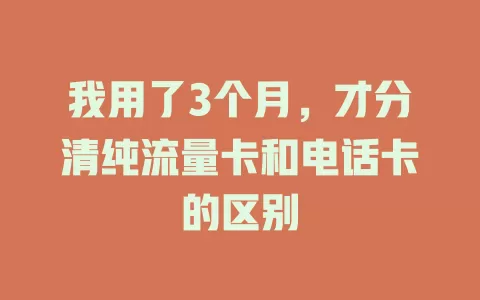 我用了3个月，才分清纯流量卡和电话卡的区别